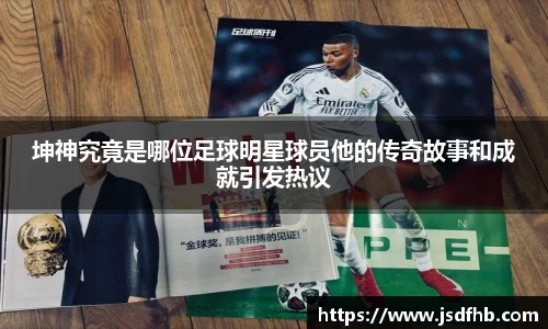 坤神究竟是哪位足球明星球员他的传奇故事和成就引发热议